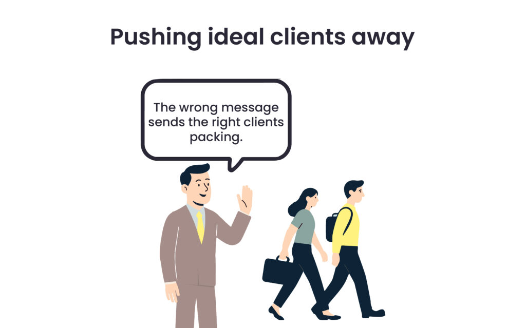A picture of a business man, and others walking away from him with a quote bubble stating " The wrong message sends the right clients packing.