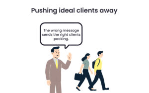 A picture of a business man, and others walking away from him with a quote bubble stating " The wrong message sends the right clients packing.